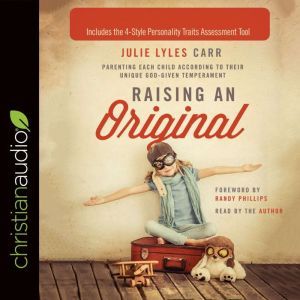 Raising an Original: Parenting Each Child According to their Unique God-Given Temperament, Julie Lyles Carr