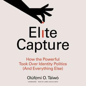 Elite Capture: How the Powerful Took Over Identity Politics (And Everything Else), Oluf??mi O. Taiwo