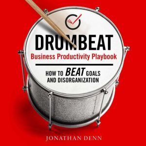 DRUMBEAT Business Productivity Playbook: How to Beat Goals and Disorganization, Jonathan Denn