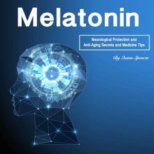 Melatonin: Neurological Protection and Anti-Aging Secrets and Medicine Tips, Quinn Spencer