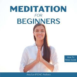 Meditation for Beginners: 5 Simple and Effective Techniques to Calm Your Mind, Gain Focus, Inner Peace and Happiness: How to Relax Guides, Amy Lee