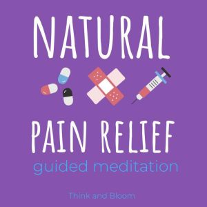 Natural Pain Relief guided meditation: Healing the body, healing the pain, Relief chronic syndrome, Self-hypnosis, back pain, Shoulder pain, Neck pain, Sports injuries, Soreness, Body wellness, Think and Bloom