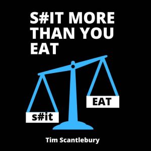 S#it More Than You Eat: No Bullshit Weight Loss, Tim Scantlebury