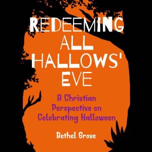 Redeeming All Hallows' Eve: A Christian Perspective on Celebrating Halloween, Bethel Grove