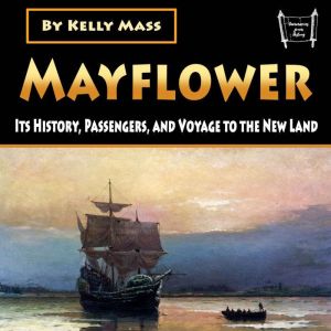 Mayflower: Its History, Passengers, and Voyage to the New Land, Kelly Mass