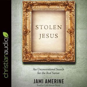 Stolen Jesus: An Unconventional Search for the Real Savior, Jami Amerine