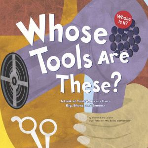 Whose Tools Are These?: A Look at Tools Workers Use - Big, Sharp, and Smooth, Sharon Katz Cooper