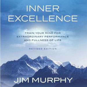 Inner Excellence: Train Your Mind for Extraordinary Performance and the Best Possible Life, Jim Murphy