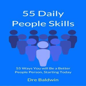 55 Daily People Skills: 55 Ways You Will be a Better People Person, Starting Today, Dre Baldwin