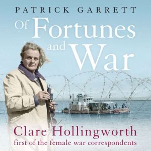 Of Fortunes and War: Clare Hollingworth, first of the female war correspondents, Patrick Garrett