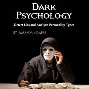 Dark Psychology: Detect Lies and Analyze Personality Types, Amanda Grapes