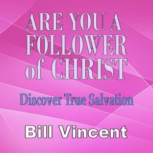 Are You a Follower of Christ: Discover True Salvation, Bill Vincent