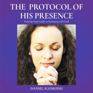 The Protocol of His Presence: Step-by-Step Guide to Intimacy With God, Daniel Igomodu