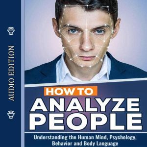 How to Analyze People: Understanding the Human Mind, Psychology, Behavior and Body Language, Edward Becker