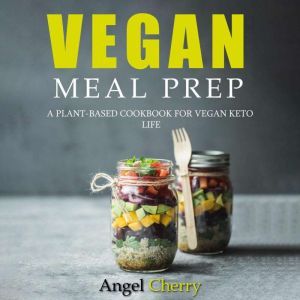 Vegan Meal Prep: A Plant-Based Cookbook for Vegan Keto Life, Angel Cherry