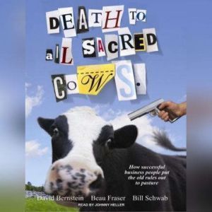 Death to All Sacred Cows: How Successful Business People Put the Old Rules Out to Pasture, David Bernstein