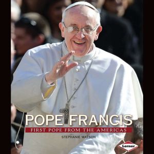 Pope Francis: First Pope from the Americas, Stephanie Watson
