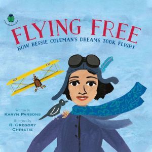 Flying Free: How Bessie Coleman's Dreams Took Flight, Karyn Parsons