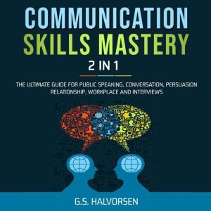 COMMUNICATION SKILLS MASTERY 2 IN 1: The Ultimate Guide for Public Speaking, Conversation, Persuasion Relationship, Workplace and Interviews, G.S. HALVORSEN