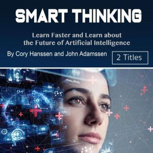 Smart Thinking: Learn Faster and Learn about the Future of Artificial Intelligence, John Adamssen