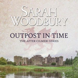 Outpost in Time: The After Cilmeri Series, Sarah Woodbury