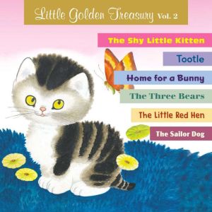 Little Golden Treasury, Volume 2: The Shy Little Kitten; Tootle; Home for a Bunny; The Three Bears; The Little Red Hen; and The Sailor Dog, Golden Books