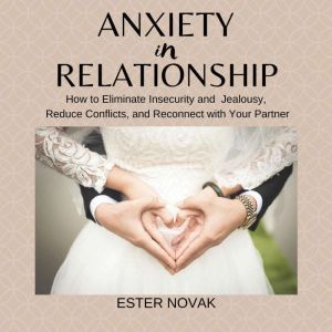 ANXIETY IN RELATIONSHIP: How to Eliminate Insecurity, Jealousy and Fear on Your Relationship, Reduce Conflicts and Reconnect with Your Partner, EsterNovak