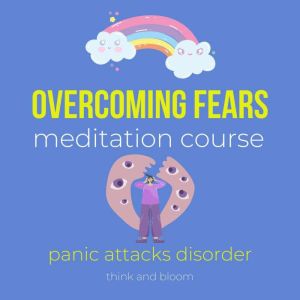 Overcoming fears meditation course - panic attacks disorder: alternative healing therapy, transform your fears into power, deep calmness peace, diving into unknown, PTSD syndrome causes, new coping, Think and Bloom