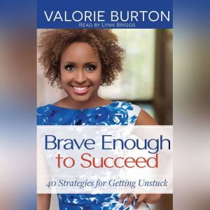 Brave Enough to Succeed: 40 Strategies for Getting Unstuck, Valorie Burton