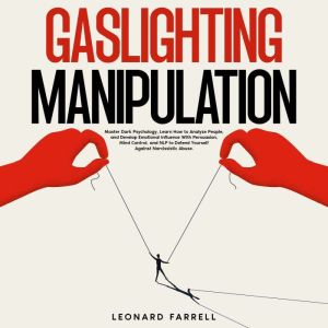 Gaslighting Manipulation: Master Dark Psychology, Learn How to Analyze People, and Develop Emotional Influence With Persuasion, Mind Control, and NLP to Defend Yourself Against Narcissistic Abuse., Leonard Farrell