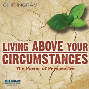 Living Above Your Circumstances: The Power of Perspective, Chip Ingram