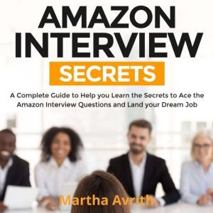 Amazon Interview Secrets: A Complete Guide to Help You to Learn the Secrets to Ace the Amazon Interview Questions and Land Your Dream Job, Martha Avrith