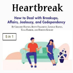 Heartbreak: How to Deal with Breakups, Affairs, Jealousy, and Codependency, Gregory Haynes