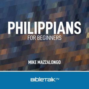 Philippians for Beginners: Maturing in Christ, Mike Mazzalongo