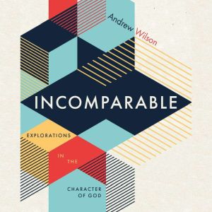 Incomparable: Explorations in the Character of God, Andrew Wilson