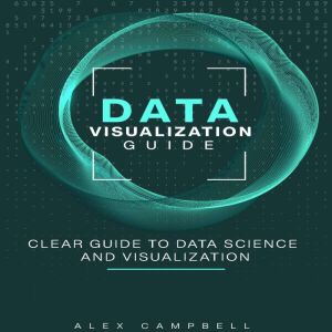 Data Visualization Guide: Clear Guide to Data Science and Visualization, Alex Campbell