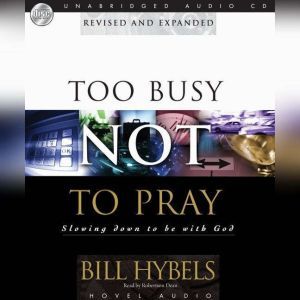 Too Busy Not to Pray: Slowing Down to Be With God, Bill Hybels