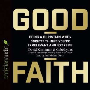 Good Faith: Being a Christian When Society Thinks You're Irrelevant and Extreme, David Kinnaman