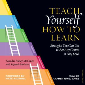 Teach Yourself How to Learn: Strategies You Can Use to Ace Any Course at Any Level, Saundra Yancy McGuire