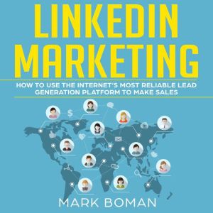 LinkedIn Marketing: How to Use the Internet's Most Reliable Lead Generation Platform to Make Sales, Mark Boman