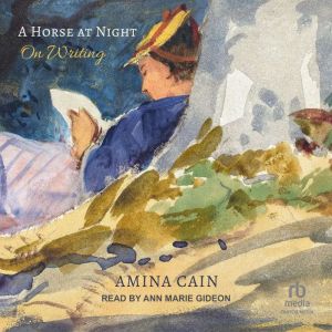 A Horse at Night: On Writing, Amina Cain