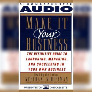 Make It Your Business: The Definitive Guide for Launching and Succeeding in Your Own Business, Stephan Schiffman