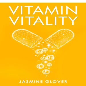 Vitamin Vitality: The Ultimate Guide to Boosting Your Health and Wellness (2023 Guide for Beginners), Jasmine Glover