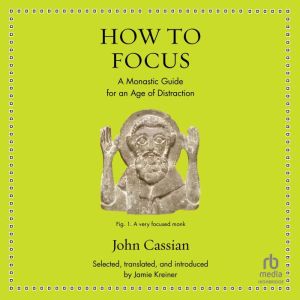 How to Focus: An Ancient Guide to Wellness, John Cassian