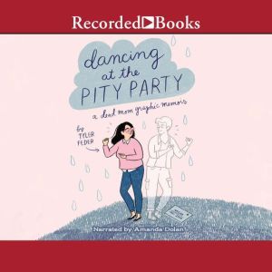 Dancing at the Pity Party: A Dead Mom's Graphic Memoir, Tyler Feder