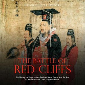 Battle of Red Cliffs, The: The History and Legacy of the Decisive Battle Fought Near the Start of Ancient China's Three Kingdoms Period, Charles River Editors