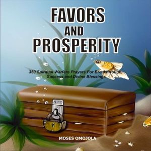 Favors And Prosperity: 350 Spiritual Warfare Prayers For Breakthrough, Success And Divine Blessings, Moses Omojola
