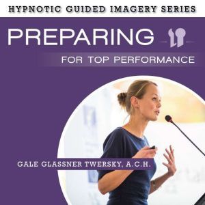 Preparing for Top Performance: The Hypnotic Guided Imagery Series, Gale Glassner Twersky, A.C.H.