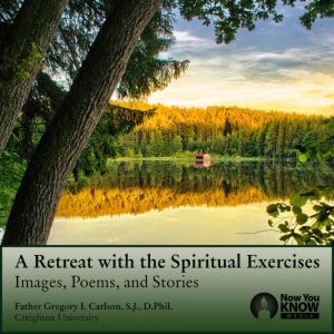 A Retreat with the Spiritual Exercises: Images, Poems, and Stories, Gregory I. Carlson