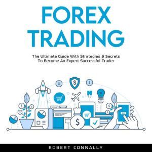 Forex Trading: The Ultimate Guide With Strategies & Secrets To Become An Expert Successful Trader, Robert Connally
